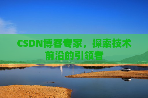 CSDN博客专家，探索技术前沿的引领者